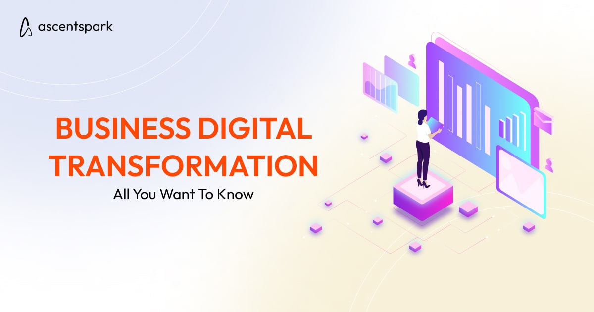 Business Digital Transformation – All You Want To Know - Ascentspark